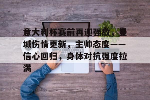 开云中国-意大利杯赛前再迎强敌，曼城伤情更新，主帅态度——信心回归，身体对抗强度拉满