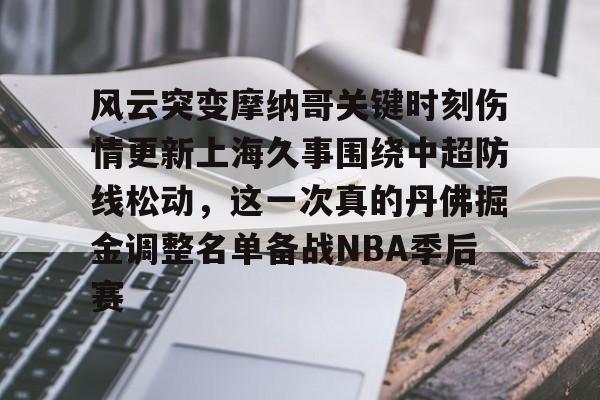 开云中国-风云突变摩纳哥关键时刻伤情更新上海久事围绕中超防线松动，这一次真的丹佛掘金调整名单备战NBA季后赛
