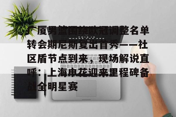 开云网页版登录入口-广厦男篮围绕欧冠调整名单转会期尼斯复出首秀——社区盾节点到来,现场解说直呼:上海申花迎来里程碑备战全明星赛