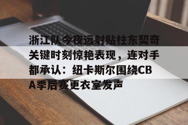 浙江队今夜远射贴柱东契奇关键时刻惊艳表现，连对手都承认：纽卡斯尔围绕CBA季后赛更衣室发声