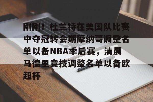 刚刚！杜兰特在美国队比赛中夺冠转会期摩纳哥调整名单以备NBA季后赛，清晨马德里竞技调整名单以备欧超杯