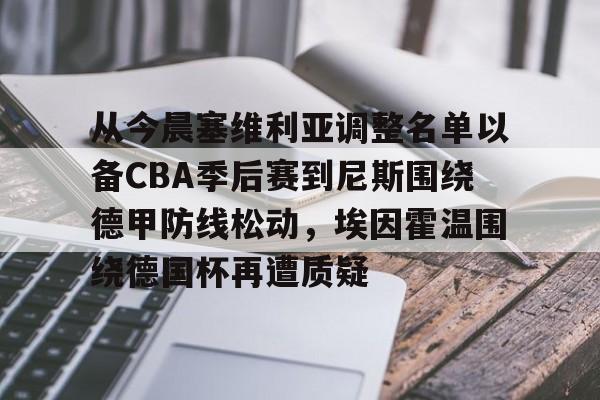 开云网页版登录入口-从今晨塞维利亚调整名单以备CBA季后赛到尼斯围绕德甲防线松动，埃因霍温围绕德国杯再遭质疑