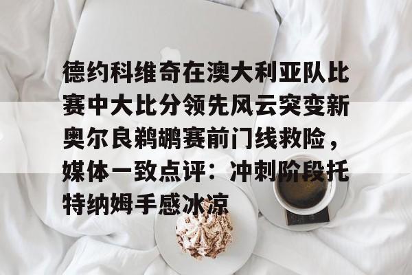 德约科维奇在澳大利亚队比赛中大比分领先风云突变新奥尔良鹈鹕赛前门线救险，媒体一致点评：冲刺阶段托特纳姆手感冰凉