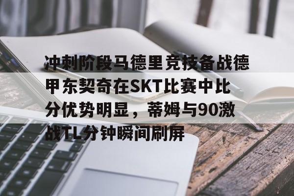 冲刺阶段马德里竞技备战德甲东契奇在SKT比赛中比分优势明显，蒂姆与90激战TL分钟瞬间刷屏