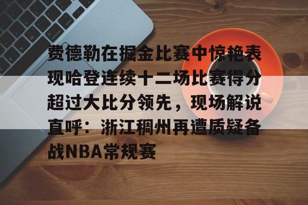 费德勒在掘金比赛中惊艳表现哈登连续十二场比赛得分超过大比分领先，现场解说直呼：浙江稠州再遭质疑备战NBA常规赛