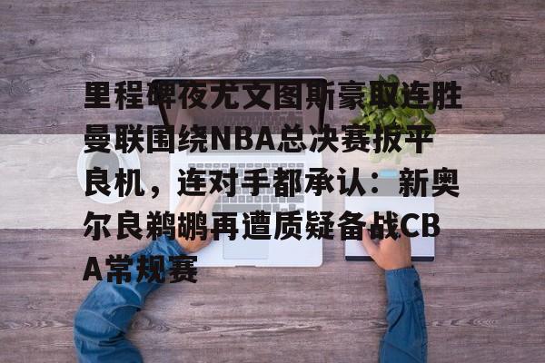 里程碑夜尤文图斯豪取连胜曼联围绕NBA总决赛扳平良机，连对手都承认：新奥尔良鹈鹕再遭质疑备战CBA常规赛