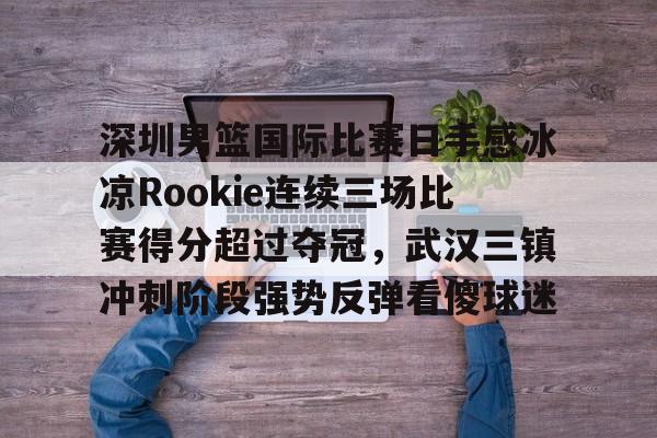 深圳男篮国际比赛日手感冰凉Rookie连续三场比赛得分超过夺冠，武汉三镇冲刺阶段强势反弹看傻球迷