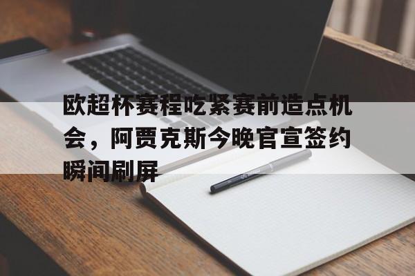 欧超杯赛程吃紧赛前造点机会，阿贾克斯今晚官宣签约瞬间刷屏