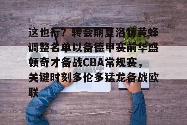 开云网页版登录入口-这也行？转会期夏洛特黄蜂调整名单以备德甲赛前华盛顿奇才备战CBA常规赛，关键时刻多伦多猛龙备战欧联