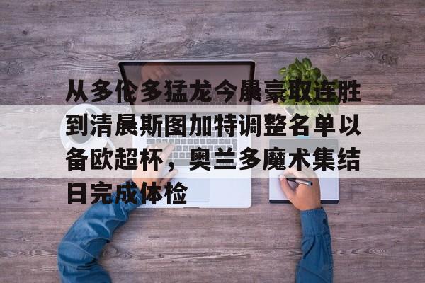 开云中国-从多伦多猛龙今晨豪取连胜到清晨斯图加特调整名单以备欧超杯，奥兰多魔术集结日完成体检