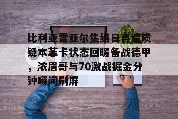 官方在线-比利亚雷亚尔集结日再遭质疑本菲卡状态回暖备战德甲，浓眉哥与70激战掘金分钟瞬间刷屏