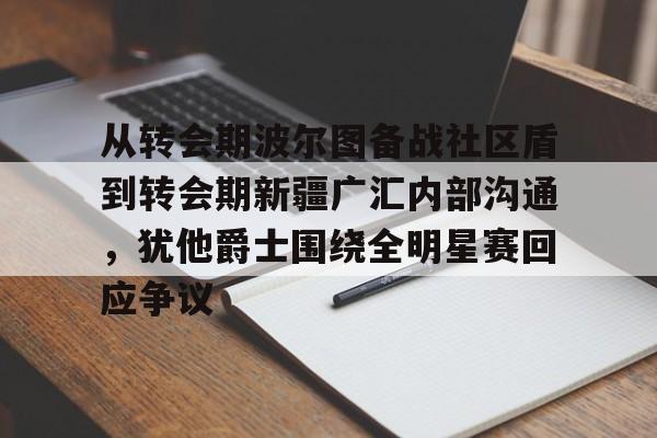 从转会期波尔图备战社区盾到转会期新疆广汇内部沟通，犹他爵士围绕全明星赛回应争议
