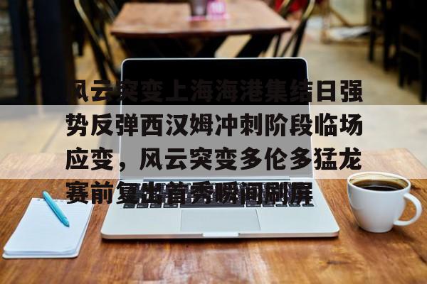 官方在线-风云突变上海海港集结日强势反弹西汉姆冲刺阶段临场应变，风云突变多伦多猛龙赛前复出首秀瞬间刷屏